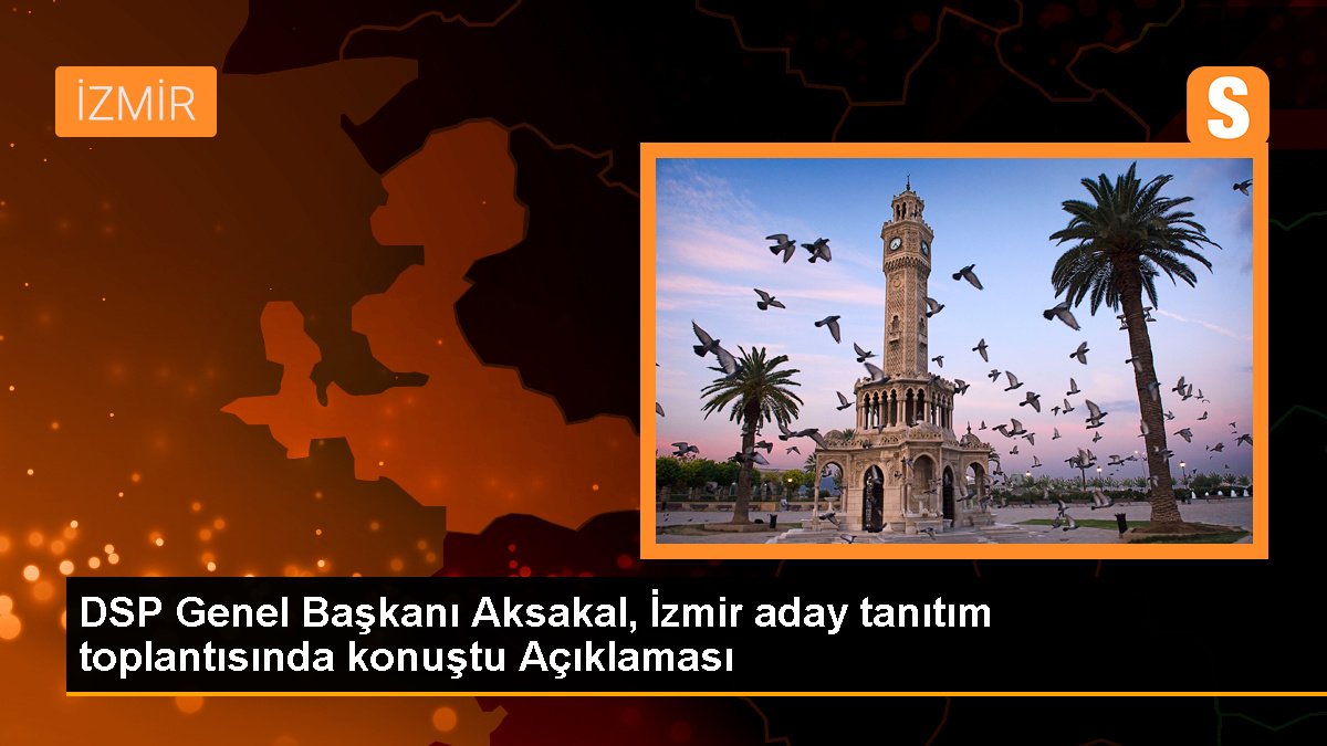 DSP Genel Başkanı Önder Aksakal, DSP’yi İzmir’de hak ettiği yere getireceklerini söyledi